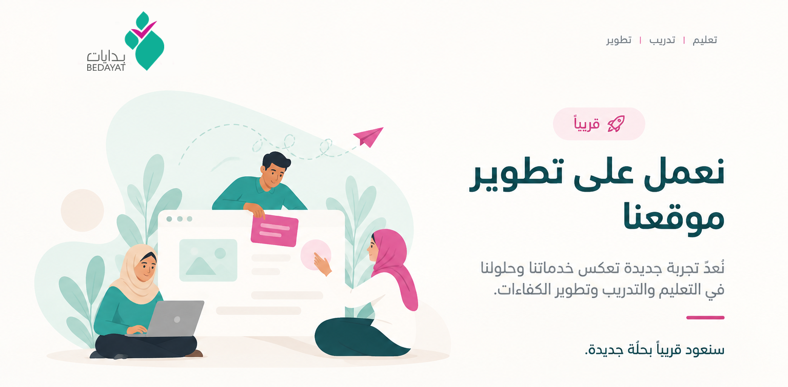 بدايات — نعمل على تطوير موقعنا. نعد تجربة جديدة تعكس خدماتنا وحلولنا في التعليم والتدريب وتطوير الكفاءات.